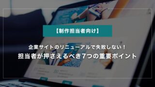 企業サイトのリニューアルで失敗しない！担当者が押さえるべき7つの重要ポイント