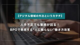人手不足でも業務が回る！BPOで実現する“人に頼らない”働き方改革