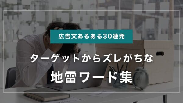 広告文あるある30連発｜ターゲットからズレがちな地雷ワード集