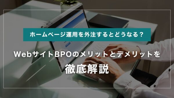 ホームページ運用を外注するとどうなる？WebサイトBPOのメリットとデメリットを徹底解説