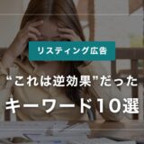 リスティング広告で“これは逆効果”だったキーワード10選｜クリックはされたけど成果ゼロ…