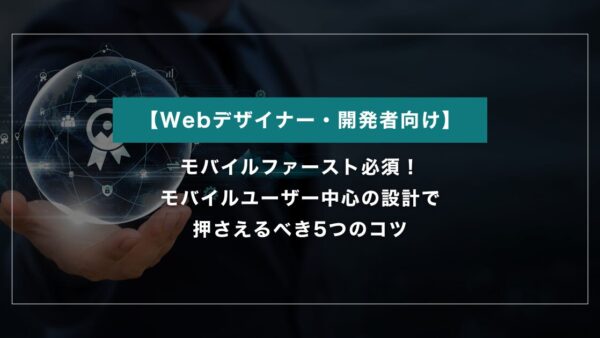 モバイルファースト必須！モバイルユーザー中心設計で押さえるべき5つのコツ