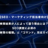 検索結果が人によって違う理由とは？SEO調査に必須の検索の種類とコマンド完全ガイド