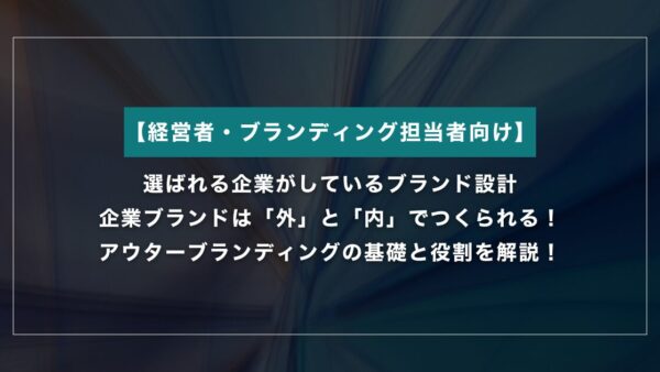企業ブランドは「外」と「内」でつくられる｜アウターブランディングの基礎と役割