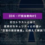 ゼロトラストとは？従来のセキュリティとの違いを「空港の保安検査」に例えて解説