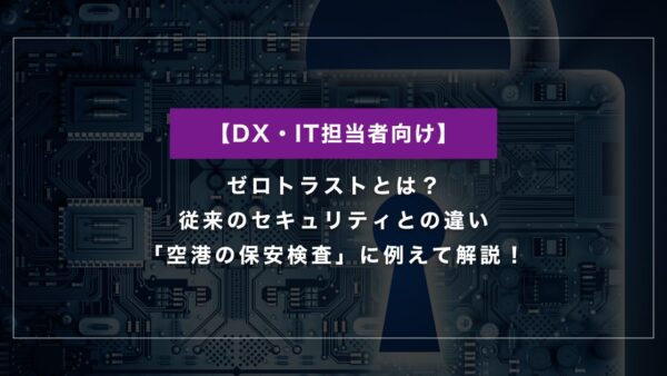 ゼロトラストとは？従来のセキュリティとの違いを「空港の保安検査」に例えて解説