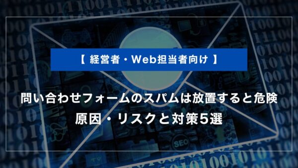 問い合わせフォームのスパムは放置すると危険｜原因・リスクと対策5選