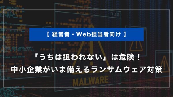 「うちは狙われない」は危険！中小企業がいま備えるランサムウェア対策