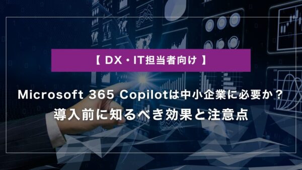 Microsoft 365 Copilotは中小企業に必要か｜導入前に知るべき効果と注意点