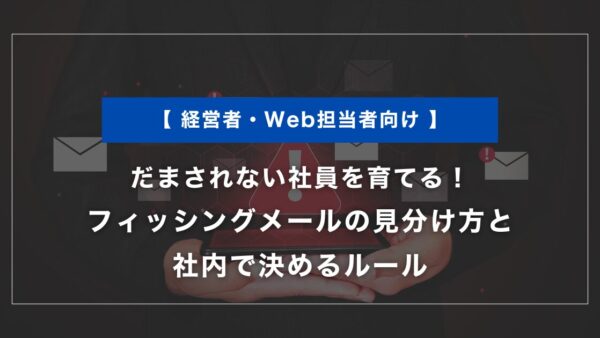 だまされない社員を育てる｜フィッシングメールの見分け方と社内で決めるルール