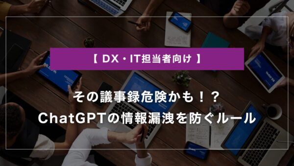 その議事録、危険かも!?｜ChatGPTの情報漏洩を防ぐルール