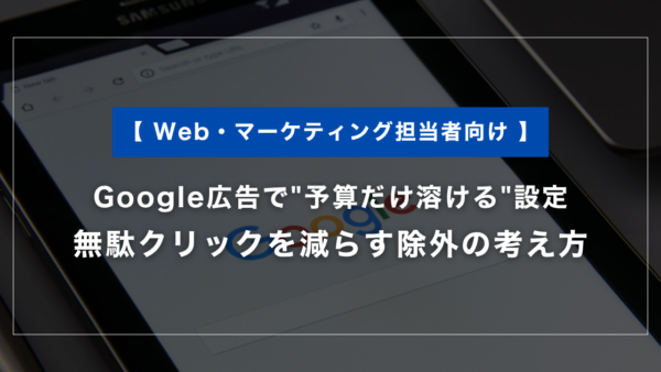 Google広告で”予算だけ溶ける”設定｜無駄クリックを減らす除外の考え方