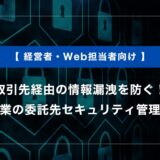 取引先経由の情報漏洩を防ぐ｜中小企業の委託先セキュリティ管理の基本