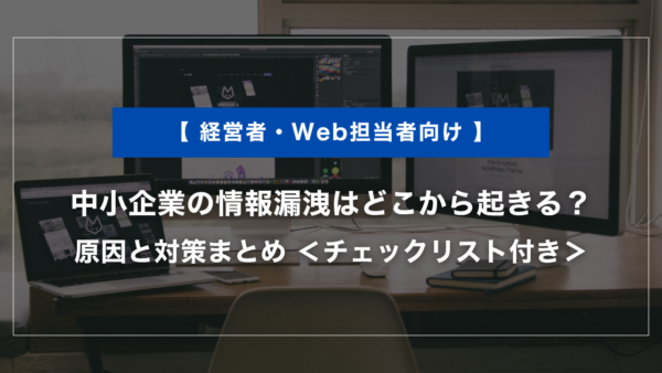 中小企業の情報漏洩はどこから起きる？原因と対策まとめ｜チェックリスト付き