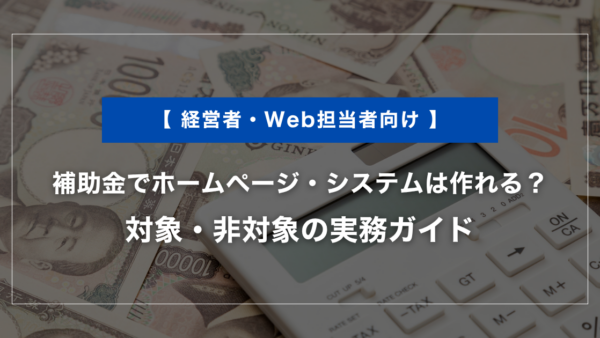 補助金でホームページ・システムは作れる？対象・非対象の実務ガイド