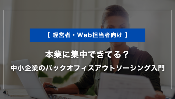 本業に集中できてる？中小企業のバックオフィスアウトソーシング入門