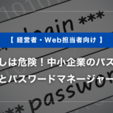 使い回しは危険！中小企業のパスワード管理とパスワードマネージャー入門