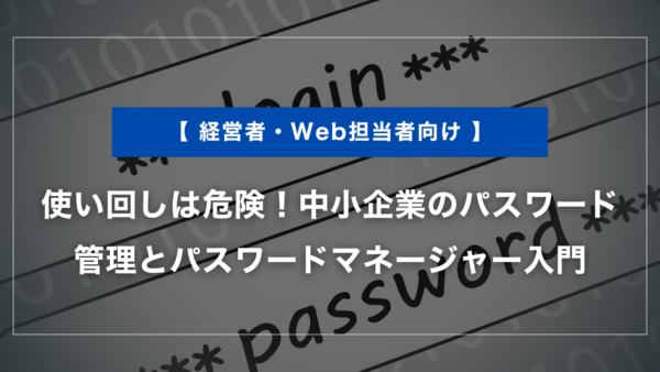 使い回しは危険！中小企業のパスワード管理とパスワードマネージャー入門