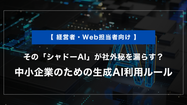 その「シャドーAI」が社外秘を漏らす？中小企業のための生成AI利用ルール